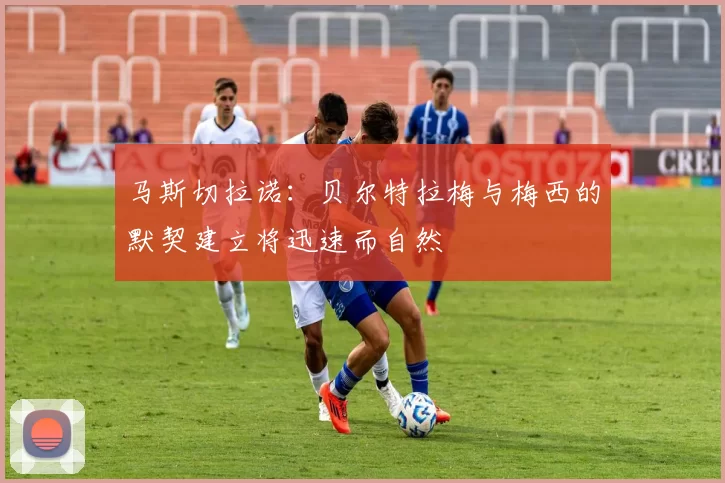 马斯切拉诺：贝尔特拉梅与梅西的默契建立将迅速而自然