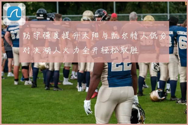 防守强度提升太阳与凯尔特人低分对决湖人火力全开轻松取胜