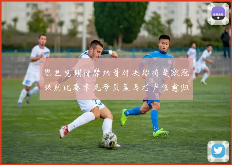 恩里克期待摩纳哥对决称将是欧冠级别比赛幸见登贝莱马尤卢伤愈归队