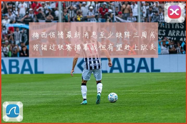 梅西伤情最新消息至少缺阵三周或将错过联赛揭幕战但有望赶上欧美杯