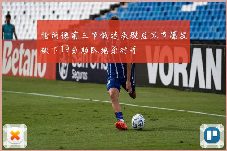 伦纳德前三节低迷表现后末节爆发砍下19分助队绝杀对手