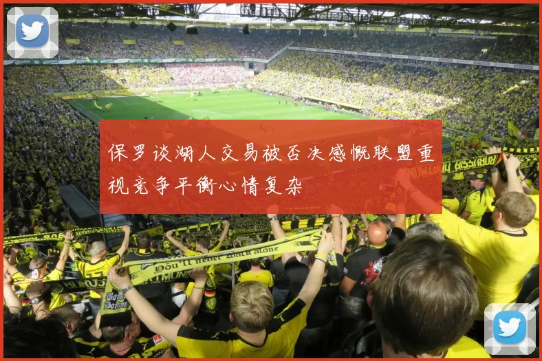 保罗谈湖人交易被否决感慨联盟重视竞争平衡心情复杂