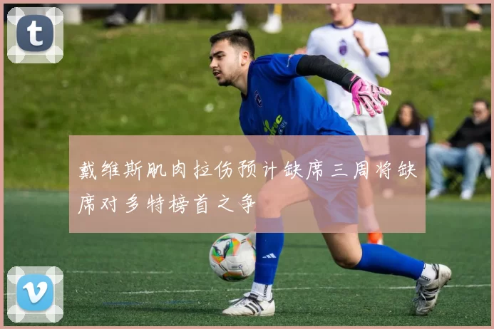 戴维斯肌肉拉伤预计缺席三周将缺席对多特榜首之争