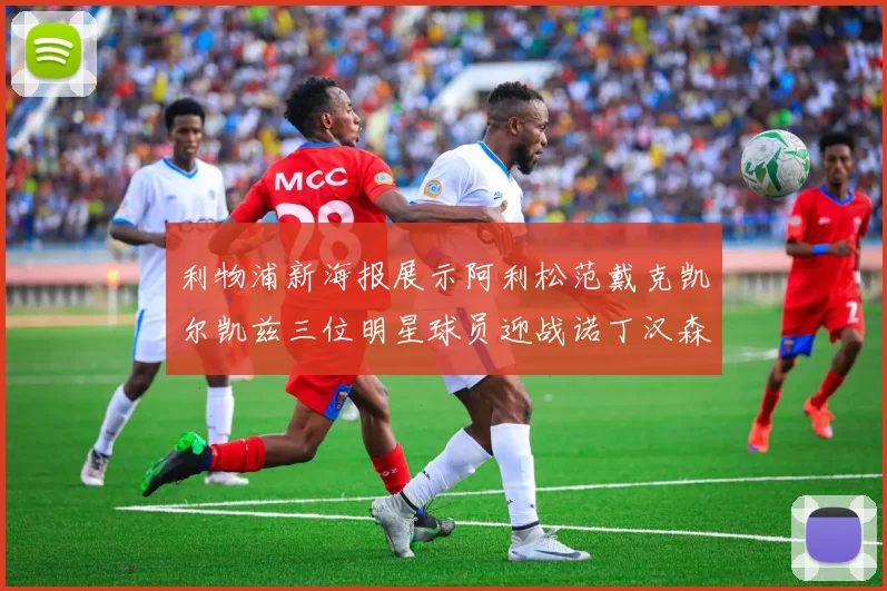 利物浦新海报展示阿利松范戴克凯尔凯兹三位明星球员迎战诺丁汉森林