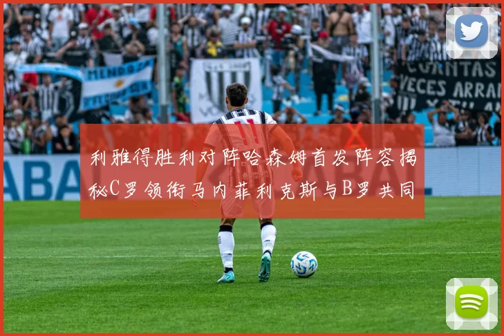利雅得胜利对阵哈森姆首发阵容揭秘C罗领衔马内菲利克斯与B罗共同出战