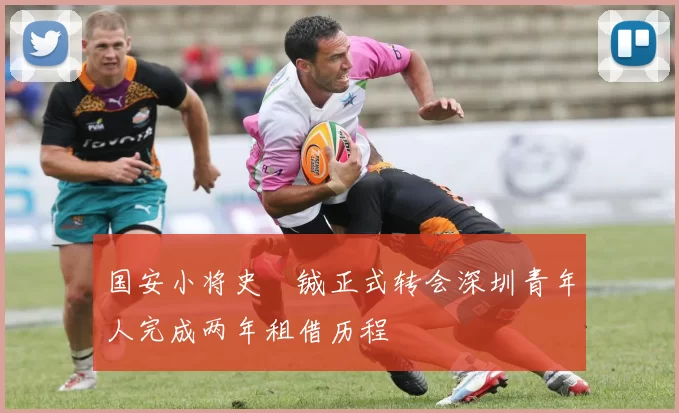 国安小将史堉铖正式转会深圳青年人完成两年租借历程