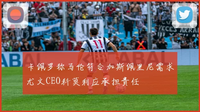卡佩罗称马伦符合加斯佩里尼需求尤文CEO科莫利应承担责任
