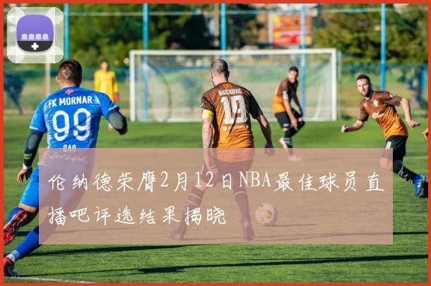 伦纳德荣膺2月12日NBA最佳球员直播吧评选结果揭晓