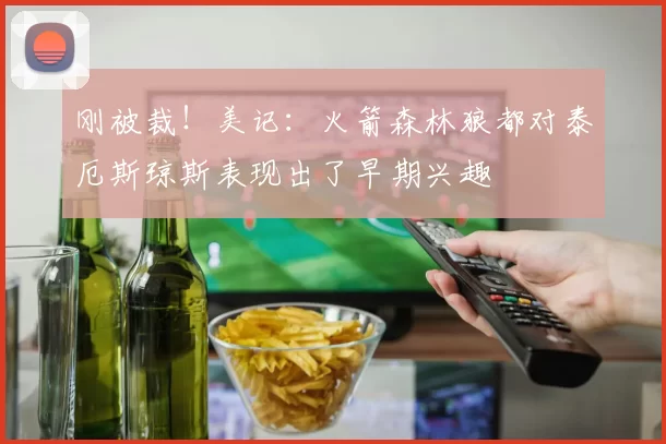 刚被裁！美记：火箭森林狼都对泰厄斯琼斯表现出了早期兴趣