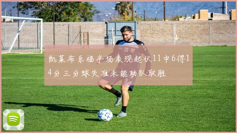 凯莱布乐福半场表现起伏11中6得14分三分球失准未能助队取胜