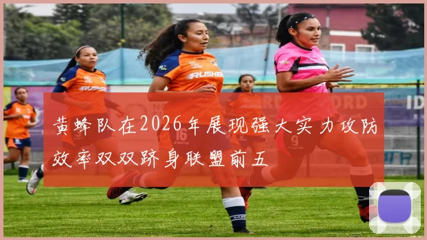 黄蜂队在2026年展现强大实力攻防效率双双跻身联盟前五