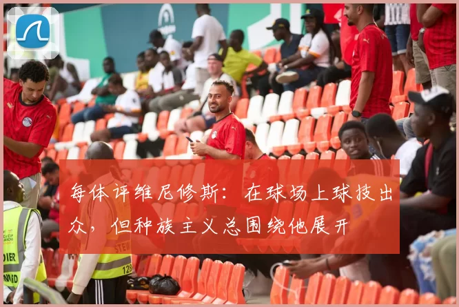 每体评维尼修斯：在球场上球技出众，但种族主义总围绕他展开